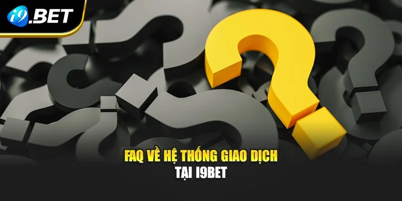 FAQ về hệ thống giao dịch tại I9BET