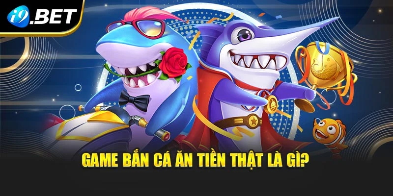 Game bắn cá ăn tiền thật là gì?