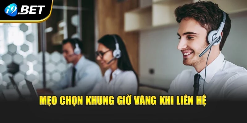 Mẹo chọn khung giờ vàng khi liên hệ I9BET