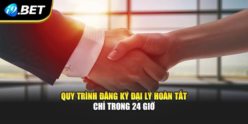 Quy trình đăng ký đại lý hoàn tất chỉ trong 24 giờ