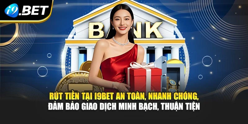 Rút tiền tại I9BET an toàn, nhanh chóng, đảm bảo giao dịch minh bạch, thuận tiện
