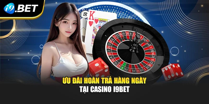 Ưu đãi hoàn trả hàng ngày tại casino I9BET